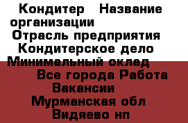 Кондитер › Название организации ­ Dia Service › Отрасль предприятия ­ Кондитерское дело › Минимальный оклад ­ 25 000 - Все города Работа » Вакансии   . Мурманская обл.,Видяево нп